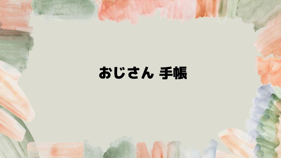 おじさん手帳を使うメリットと楽しみ方